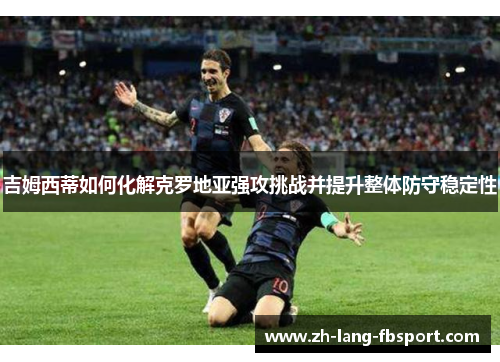 吉姆西蒂如何化解克罗地亚强攻挑战并提升整体防守稳定性