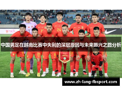 中国男足在越南比赛中失利的深层原因与未来振兴之路分析 中国男足在越南比赛中失利的深层原因与未来振兴之路分析