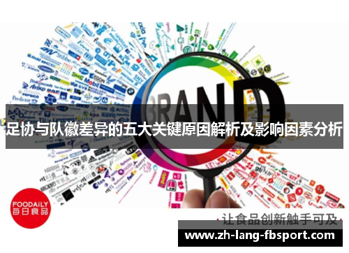 足协与队徽差异的五大关键原因解析及影响因素分析 足协与队徽差异的五大关键原因解析及影响因素分析