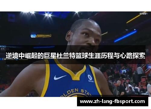 逆境中崛起的巨星杜兰特篮球生涯历程与心路探索 逆境中崛起的巨星杜兰特篮球生涯历程与心路探索