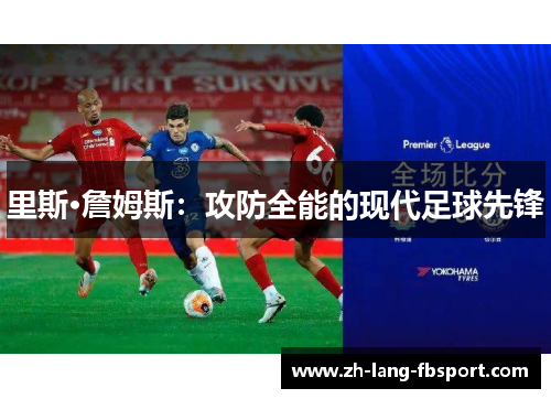 里斯·詹姆斯:攻防全能的现代足球先锋 里斯·詹姆斯:攻防全能的现代足球先锋