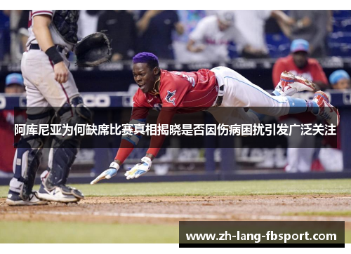 阿库尼亚为何缺席比赛真相揭晓是否因伤病困扰引发广泛关注 阿库尼亚为何缺席比赛真相揭晓是否因伤病困扰引发广泛关注