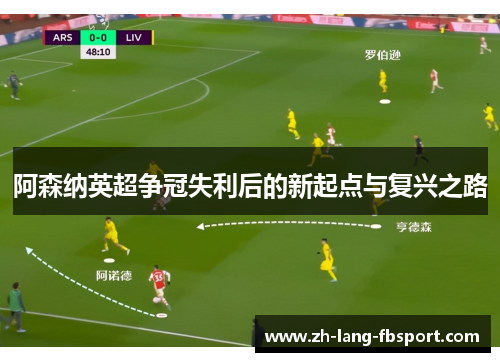 阿森纳英超争冠失利后的新起点与复兴之路