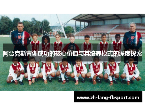 阿贾克斯青训成功的核心价值与其培养模式的深度探索 阿贾克斯青训成功的核心价值与其培养模式的深度探索