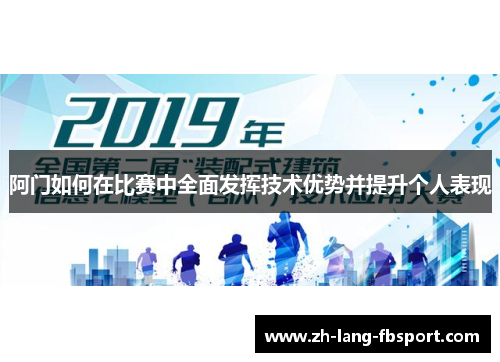 阿门如何在比赛中全面发挥技术优势并提升个人表现 阿门如何在比赛中全面发挥技术优势并提升个人表现