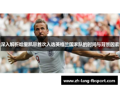深入解析哈里凯恩首次入选英格兰国家队的时间与背景因素 深入解析哈里凯恩首次入选英格兰国家队的时间与背景因素