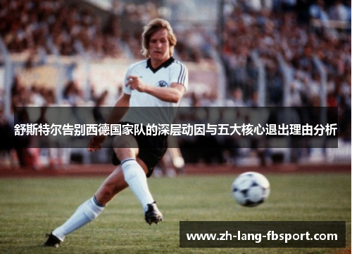 舒斯特尔告别西德国家队的深层动因与五大核心退出理由分析 舒斯特尔告别西德国家队的深层动因与五大核心退出理由分析
