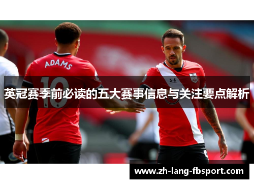 英冠赛季前必读的五大赛事信息与关注要点解析 英冠赛季前必读的五大赛事信息与关注要点解析
