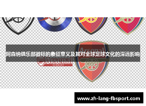 阿森纳俱乐部徽标的象征意义及其对全球足球文化的深远影响 阿森纳俱乐部徽标的象征意义及其对全球足球文化的深远影响