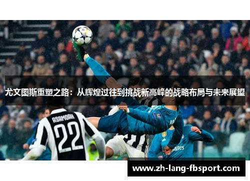 尤文图斯重塑之路:从辉煌过往到挑战新高峰的战略布局与未来展望 尤文图斯重塑之路:从辉煌过往到挑战新高峰的战略布局与未来展望
