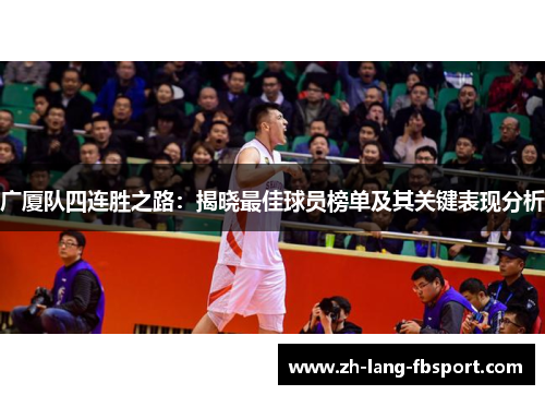 广厦队四连胜之路:揭晓最佳球员榜单及其关键表现分析 广厦队四连胜之路:揭晓最佳球员榜单及其关键表现分析