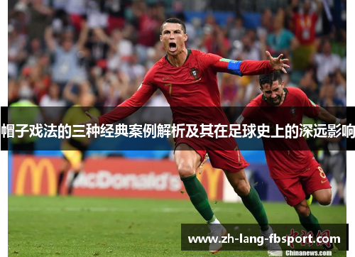 帽子戏法的三种经典案例解析及其在足球史上的深远影响 帽子戏法的三种经典案例解析及其在足球史上的深远影响