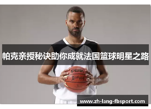 帕克亲授秘诀助你成就法国篮球明星之路 帕克亲授秘诀助你成就法国篮球明星之路
