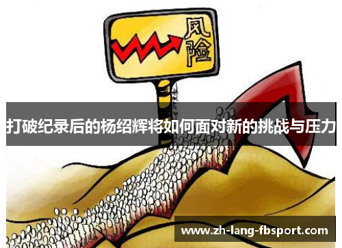 打破纪录后的杨绍辉将如何面对新的挑战与压力 打破纪录后的杨绍辉将如何面对新的挑战与压力