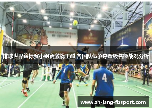 排球世界锦标赛小组赛激战正酣 各国队伍争夺晋级名额战况分析 排球世界锦标赛小组赛激战正酣 各国队伍争夺晋级名额战况分析