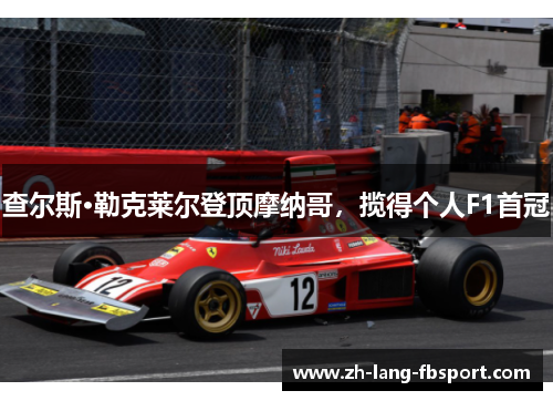 查尔斯·勒克莱尔登顶摩纳哥,揽得个人F1首冠 查尔斯·勒克莱尔登顶摩纳哥,揽得个人F1首冠