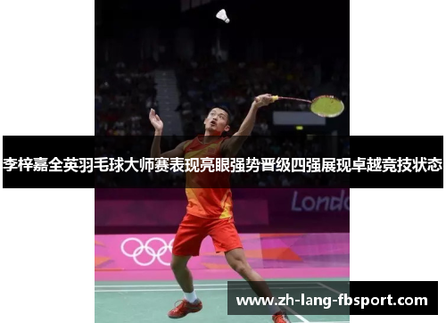 李梓嘉全英羽毛球大师赛表现亮眼强势晋级四强展现卓越竞技状态 李梓嘉全英羽毛球大师赛表现亮眼强势晋级四强展现卓越竞技状态