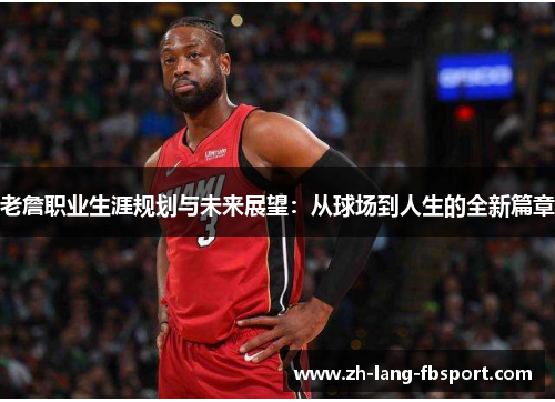 老詹职业生涯规划与未来展望：从球场到人生的全新篇章