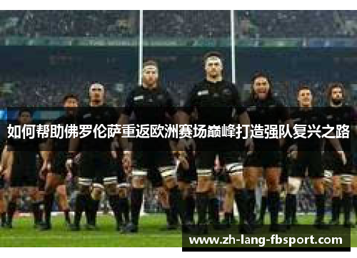 如何帮助佛罗伦萨重返欧洲赛场巅峰打造强队复兴之路 如何帮助佛罗伦萨重返欧洲赛场巅峰打造强队复兴之路