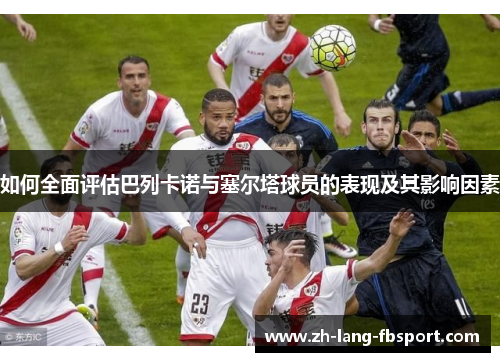 如何全面评估巴列卡诺与塞尔塔球员的表现及其影响因素 如何全面评估巴列卡诺与塞尔塔球员的表现及其影响因素