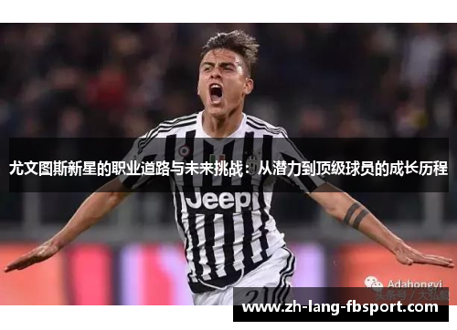 尤文图斯新星的职业道路与未来挑战：从潜力到顶级球员的成长历程