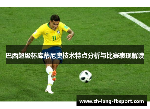 巴西超级杯库蒂尼奥技术特点分析与比赛表现解读