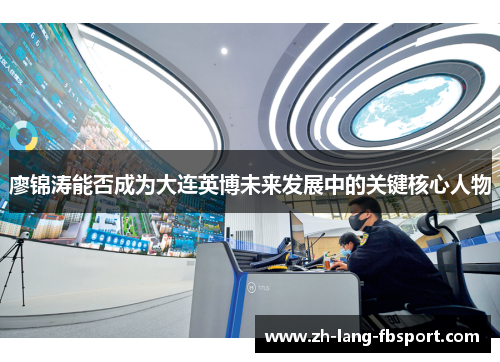 廖锦涛能否成为大连英博未来发展中的关键核心人物 廖锦涛能否成为大连英博未来发展中的关键核心人物