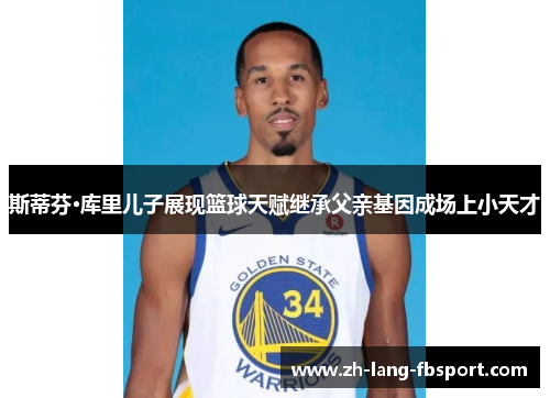 斯蒂芬·库里儿子展现篮球天赋继承父亲基因成场上小天才