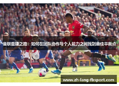 曼联重建之路：如何在团队协作与个人能力之间找到最佳平衡点