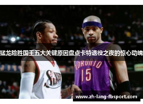 猛龙险胜国王五大关键原因盘点卡特退役之夜的惊心动魄 猛龙险胜国王五大关键原因盘点卡特退役之夜的惊心动魄