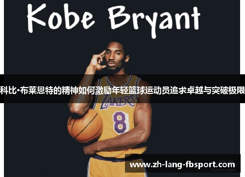 科比·布莱恩特的精神如何激励年轻篮球运动员追求卓越与突破极限 科比·布莱恩特的精神如何激励年轻篮球运动员追求卓越与突破极限