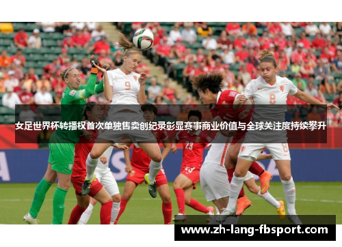 女足世界杯转播权首次单独售卖创纪录彰显赛事商业价值与全球关注度持续攀升 女足世界杯转播权首次单独售卖创纪录彰显赛事商业价值与全球关注度持续攀升