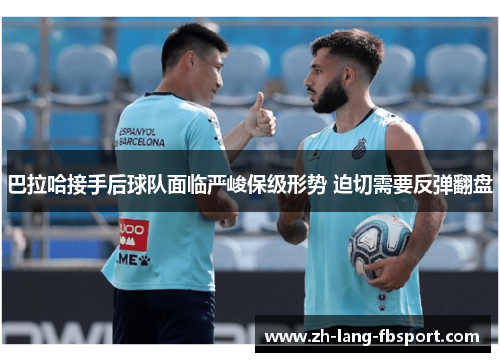 巴拉哈接手后球队面临严峻保级形势 迫切需要反弹翻盘 巴拉哈接手后球队面临严峻保级形势 迫切需要反弹翻盘