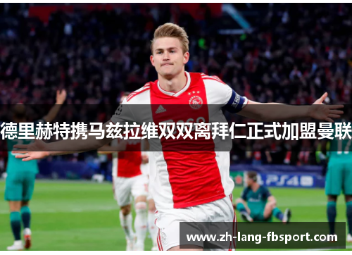 德里赫特携马兹拉维双双离拜仁正式加盟曼联