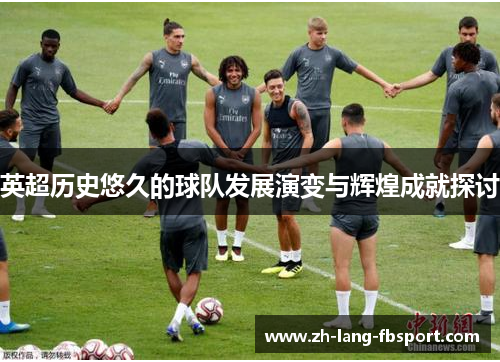 英超历史悠久的球队发展演变与辉煌成就探讨
