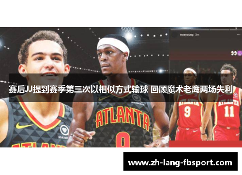 赛后JJ提到赛季第三次以相似方式输球 回顾魔术老鹰两场失利
