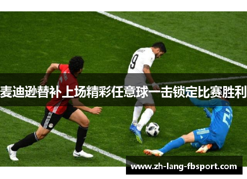 麦迪逊替补上场精彩任意球一击锁定比赛胜利